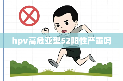 hpv高危亚型52阳性严重吗