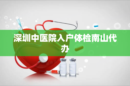 深圳中医院入户体检南山代办