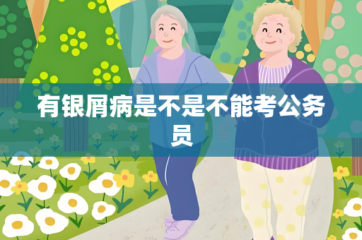 有银屑病是不是不能考公务员