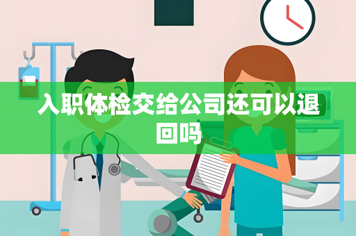 入职体检交给公司还可以退回吗