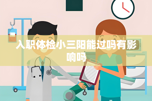 入职体检小三阳能过吗有影响吗