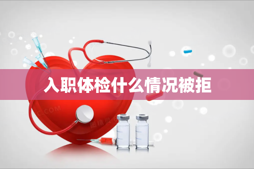 入职体检什么情况被拒