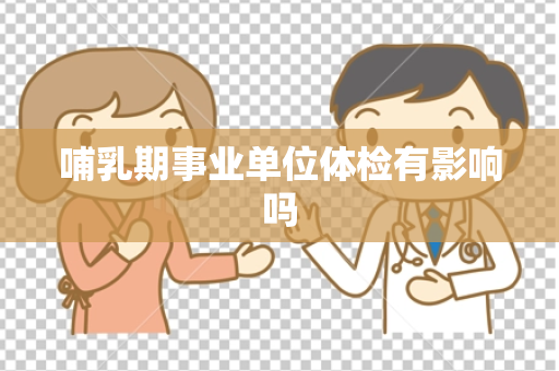 哺乳期事业单位体检有影响吗