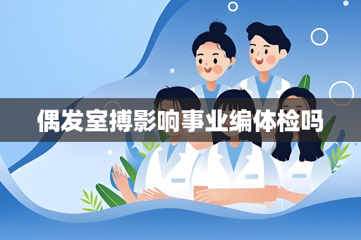 偶发室搏影响事业编体检吗