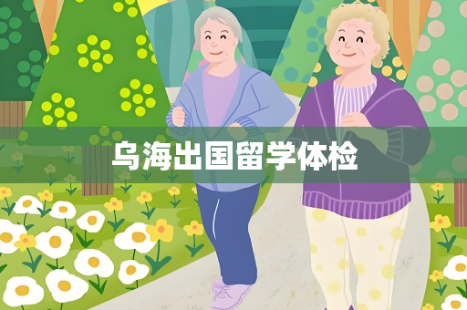乌海出国留学体检