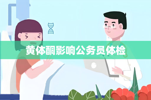 黄体酮影响公务员体检