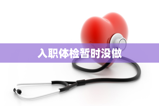 入职体检暂时没做