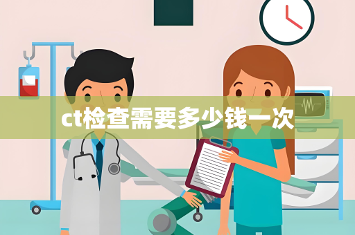 ct检查需要多少钱一次