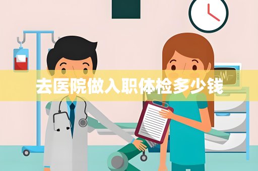 去医院做入职体检多少钱