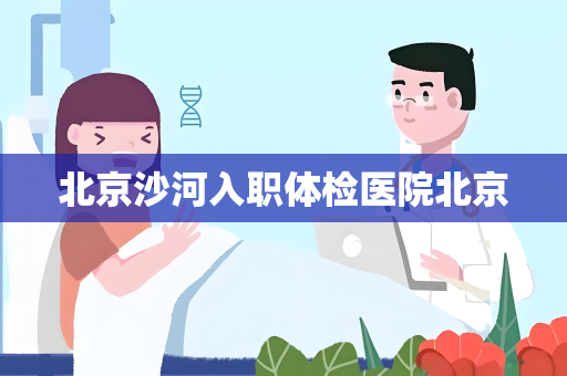 北京沙河入职体检医院北京