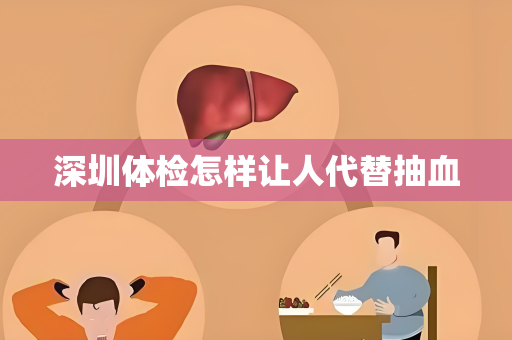 深圳体检怎样让人代替抽血