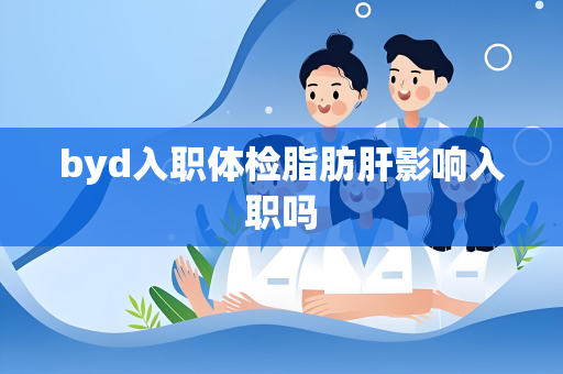 byd入职体检脂肪肝影响入职吗