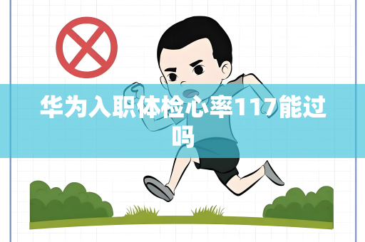 华为入职体检心率117能过吗