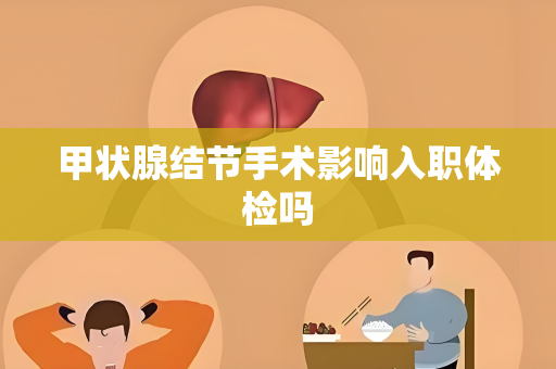 甲状腺结节手术影响入职体检吗