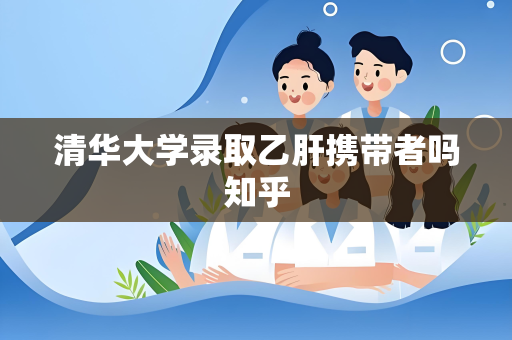 清华大学录取乙肝携带者吗知乎