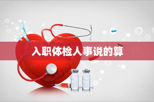 入职体检人事说的算