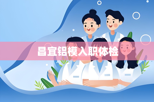 昌宜铝模入职体检