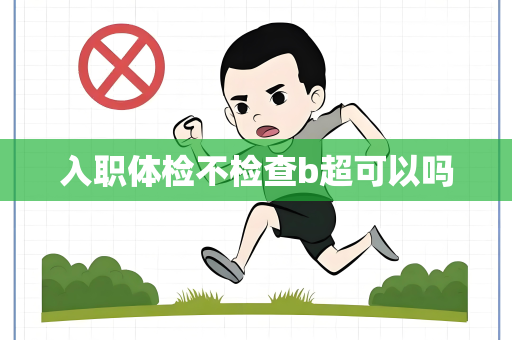 入职体检不检查b超可以吗