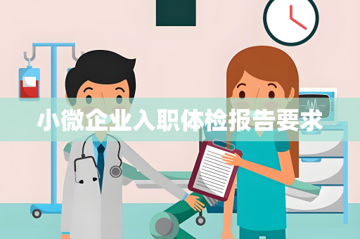 小微企业入职体检报告要求
