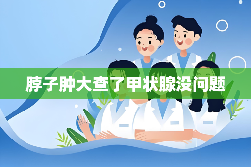 脖子肿大查了甲状腺没问题