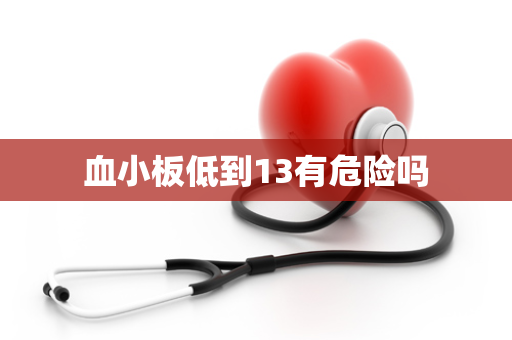 血小板低到13有危险吗