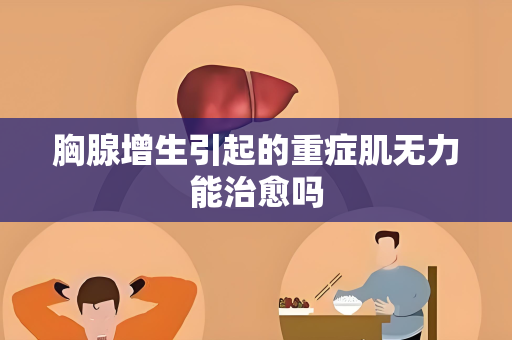 胸腺增生引起的重症肌无力能治愈吗