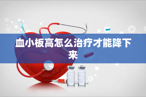 血小板高怎么治疗才能降下来