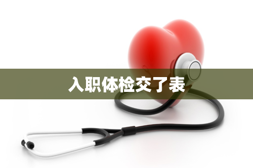 入职体检交了表
