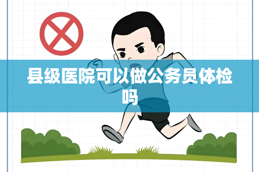 县级医院可以做公务员体检吗