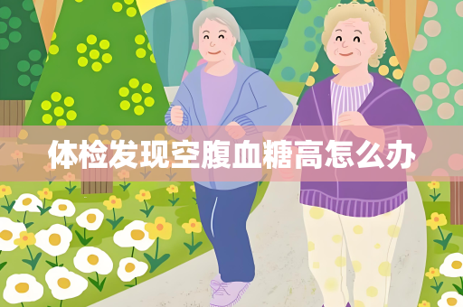 体检发现空腹血糖高怎么办