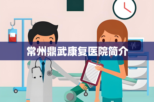 常州鼎武康复医院简介