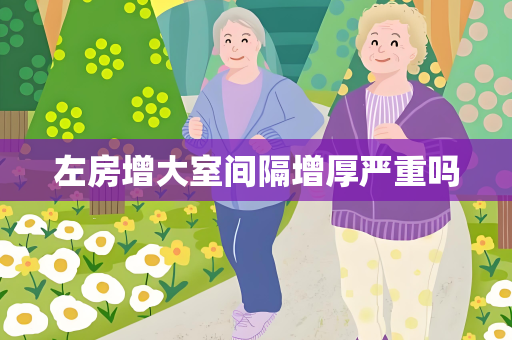 左房增大室间隔增厚严重吗