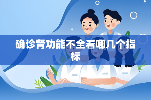 确诊肾功能不全看哪几个指标
