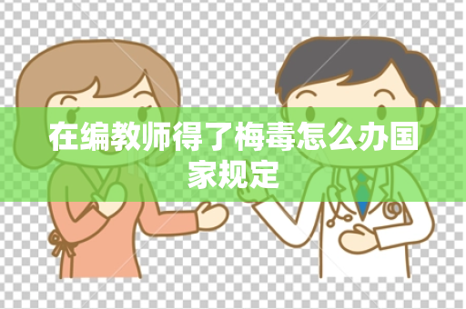 在编教师得了梅毒怎么办国家规定