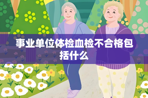 事业单位体检血检不合格包括什么