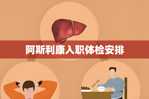 阿斯利康入职体检安排