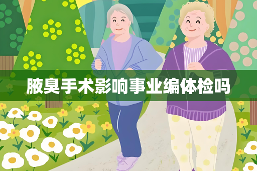 腋臭手术影响事业编体检吗
