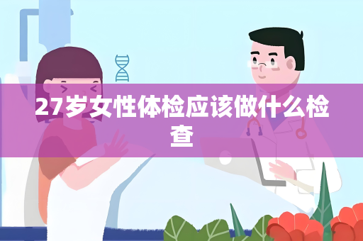 27岁女性体检应该做什么检查