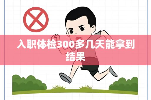 入职体检300多几天能拿到结果