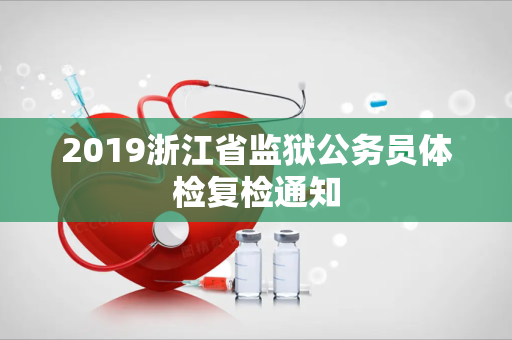 2019浙江省监狱公务员体检复检通知