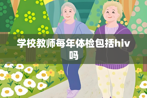 学校教师每年体检包括hiv吗
