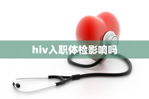 hiv入职体检影响吗