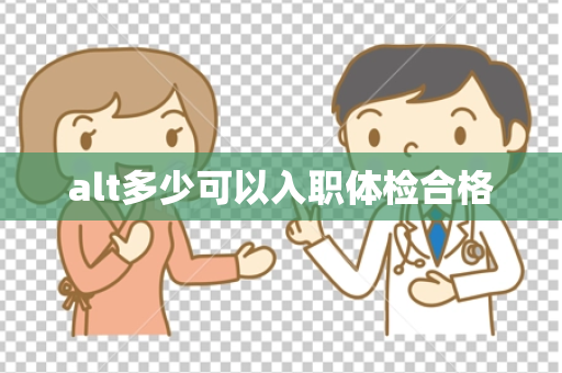 alt多少可以入职体检合格