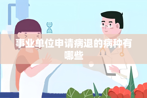 事业单位申请病退的病种有哪些