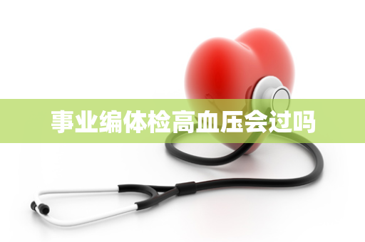 事业编体检高血压会过吗