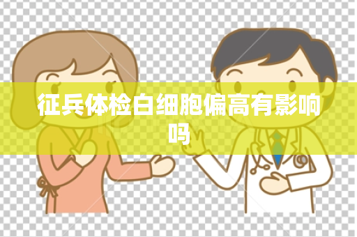 征兵体检白细胞偏高有影响吗
