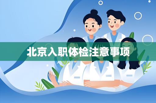 北京入职体检注意事项
