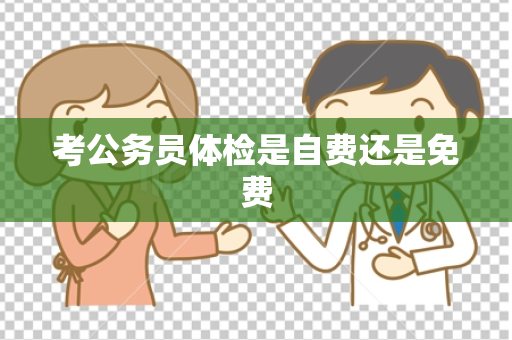 考公务员体检是自费还是免费