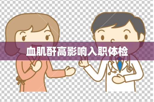 血肌酐高影响入职体检