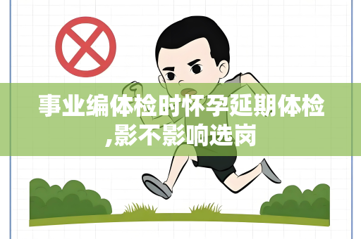 事业编体检时怀孕延期体检,影不影响选岗